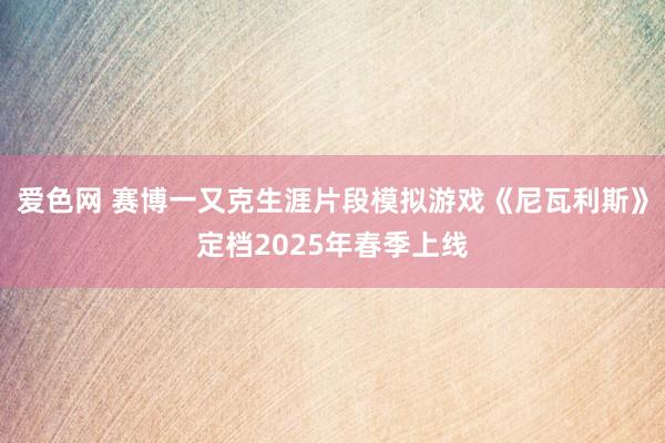 爱色网 赛博一又克生涯片段模拟游戏《尼瓦利斯》定档2025年春季上线