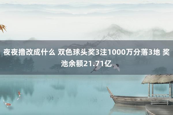 夜夜撸改成什么 双色球头奖3注1000万分落3地 奖池余额21.71亿