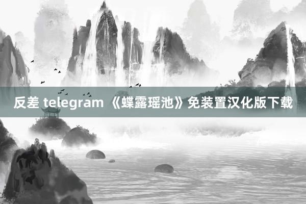 反差 telegram 《蝶露瑶池》免装置汉化版下载